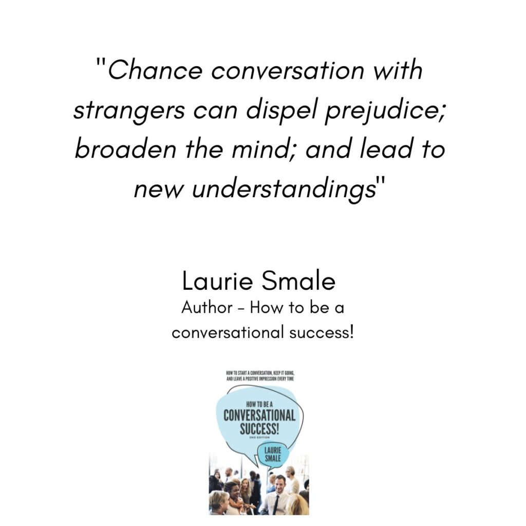 Quote Chance conversation with strangers can dispel prejudice; broaden the mind; and lead to new understandings Laurie Smale Author