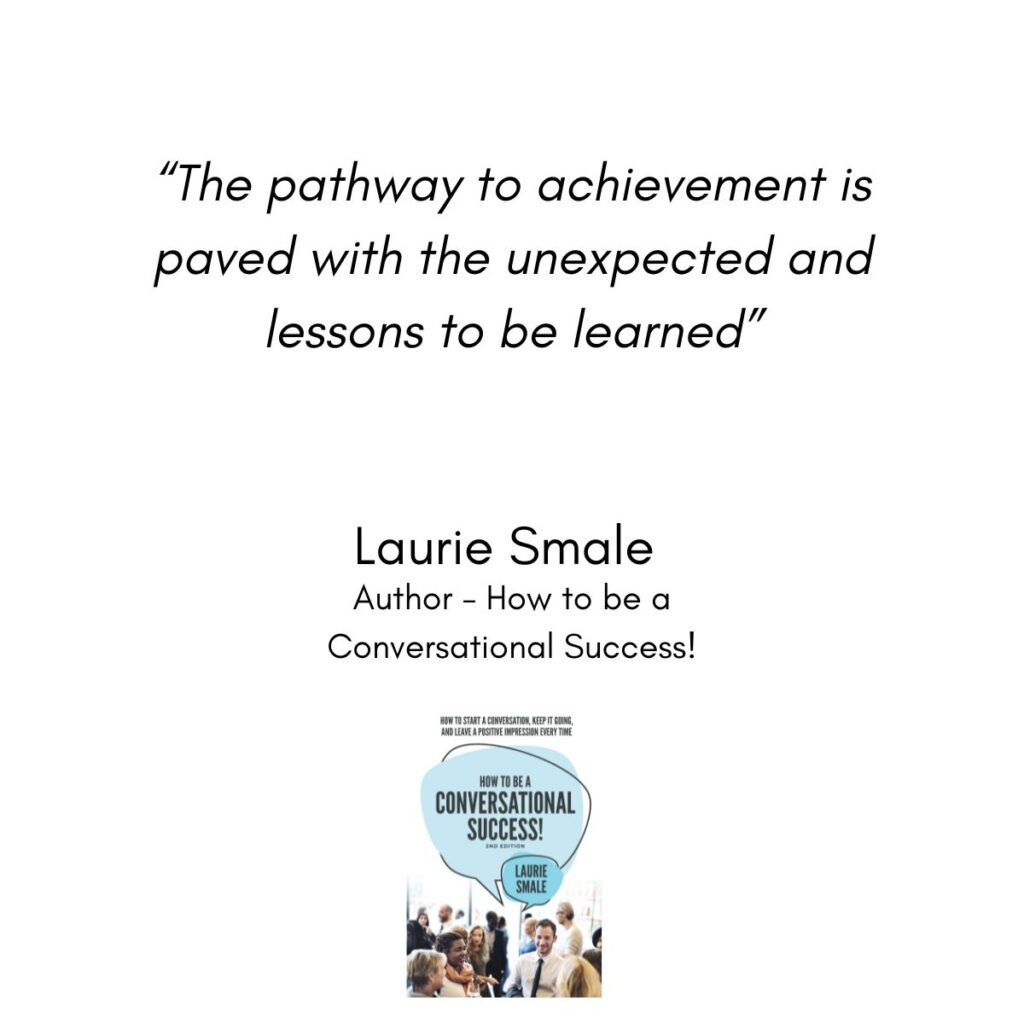 The pathway to achievement is paved with the unexpected and lessons to be learned" Laurie Smale, Master Speaking Coach and Author - How to be a Conversational Success! 💬 #quotes #lauriesmale #howtobeaconversationalsuccess #theunexpected #lessonslearned