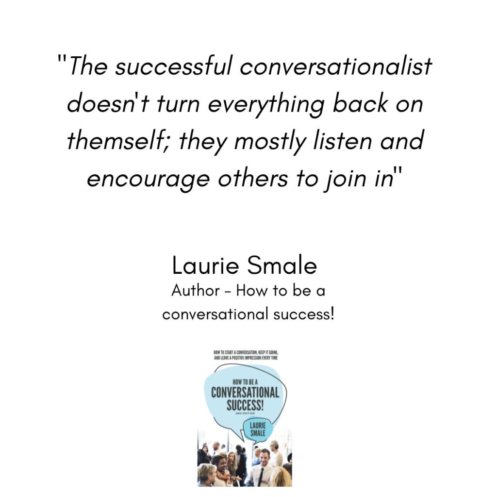 The successful conversationalist doesn't turn everything back on themself; they mostly listen and encourage others to join in