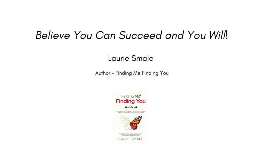 Believe You Can Succeed and You Will! By Laurie Smale